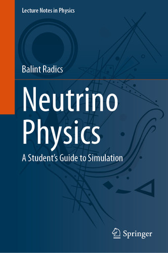 Neutrino Physics: A Student's Guide to Simulation (Lecture Notes in Physics #1043) book cover by Balint Radics