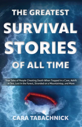 The Greatest Survival Stories of All Time: True Tales of People Cheating Death When Trapped in a Cave, Adrift at Sea, Lost in the Forest, Stranded on a Mountaintop and More book cover by Cara Tabachnick