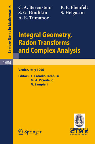 Integral Geometry, Radon Transforms and Complex Analysis: Lectures given at the 1st Session of the Centro Internazionale Matematico Estivo (C.I.M.E.) held in Venice, Italy, June 3-12, 1996 (Lecture Notes in Mathematics #1684) book cover by Carlos A. Berenstein, Peter F. Ebenfelt, Simon Gindikin, Sigurdur Helgason, Alexander Tumanov
