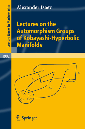 Lectures on the Automorphism Groups of Kobayashi-Hyperbolic Manifolds (Lecture Notes in Mathematics #1902) book cover by Alexander Isaev