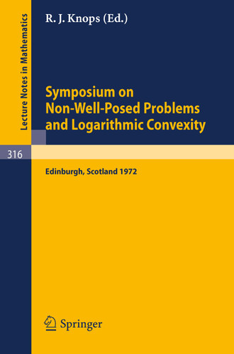 Symposium on Non-Well-Posed Problems and Logarithmic Convexity: Held in Heriot-Watt University, Edinburgh /Scotland, March 22 - 24, 1972 (Lecture Notes in Mathematics #316) book cover by 