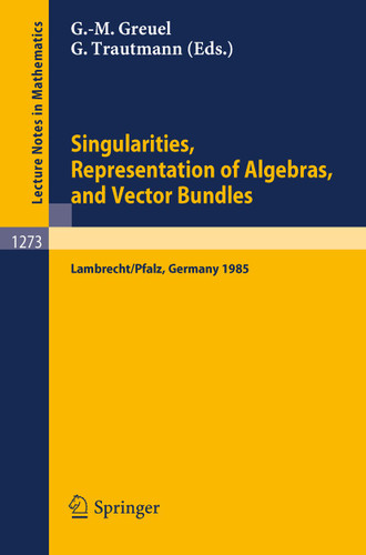 Singularities, Representation of Algebras, and Vector Bundles: Proceedings of a Symposium held in Lambrecht/Pfalz, Fed.Rep. of Germany, Dec. 13-17, 1985 (Lecture Notes in Mathematics #1273) book cover by 