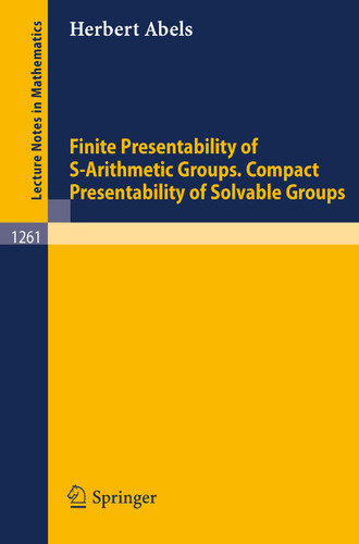 Finite Presentability of S-Arithmetic Groups. Compact Presentability of Solvable Groups (Lecture Notes in Mathematics #1261) book cover by Herbert Abels