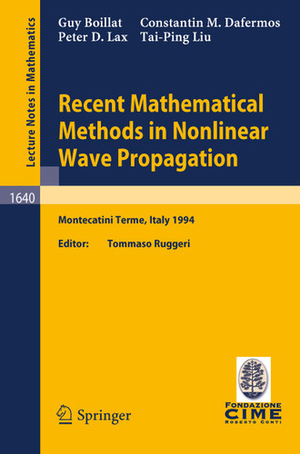 Recent Mathematical Methods in Nonlinear Wave Propagation: Lectures given at the 1st Session of the Centro Internazionale Matematico Estivo (C.I.M.E.), held in Montecatini Terme, Italy, May 23-31, 1994 book cover by Guy Boillat, Constantin M. Dafermos, Peter D. Lax, Tai-Ping Liu