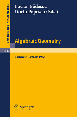Algebraic Geometry: Proceedings of the International Conference held in Bucharest, Romania, August 2–7, 1982 (Lecture Notes in Mathematics #1056) book cover by 