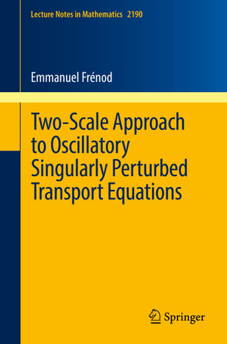 Two-Scale Approach to Oscillatory Singularly Perturbed Transport Equations (Lecture Notes in Mathematics #2190) book cover by Emmanuel Frénod