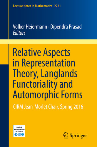Relative Aspects in Representation Theory, Langlands Functoriality and Automorphic Forms: CIRM Jean-Morlet Chair, Spring 2016 (Lecture Notes in Mathematics #2221) book cover by 