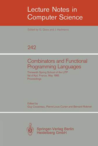 Combinators and Functional Programming Languages: Thirteenth Spring School of the LITP, Val d'Ajol, France, May 6-10, 1985. Proceedings (Lecture Notes in Computer Science #242) book cover by 