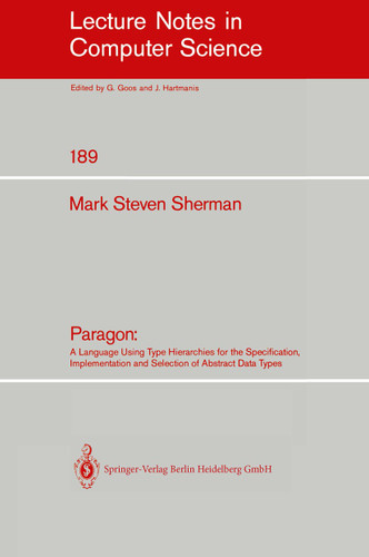 Paragon: A Language Using Type Hierarchies for the Specification, Implementation, and Selection of Abstract Data Types (Lecture Notes in Computer Science #189) book cover by Mark S. Sherman
