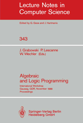 Algebraic and Logic Programming: International Workshop, Gaussig, GDR, November 14-18, 1988. Proceedings (Lecture Notes in Computer Science #343) book cover by 