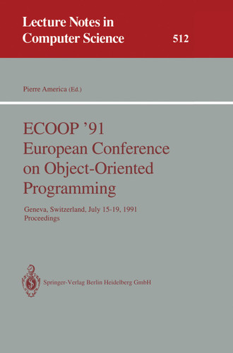 ECOOP '91 European Conference on Object-Oriented Programming: Geneva, Switzerland, July 15-19, 1991. Proceedings (Lecture Notes in Computer Science #512) book cover by 