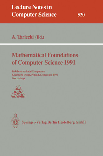 Mathematical Foundations of Computer Science 1991: 16th International Symposium, Kazimierz Dolny, Poland, September 9-13, 1991. Proceedings (Lecture Notes in Computer Science #520) book cover by Andrzej Tarlecki