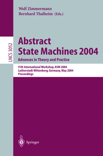 Abstract State Machines 2004. Advances in Theory and Practice: 11th International Workshop, ASM 2004, Lutherstadt Wittenberg, Germany, May 24-28, 2004. Proceedings (Lecture Notes in Computer Science #3052) book cover by 