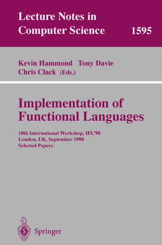 Implementation of Functional Languages: 10th International Workshop, IFL'98, London, UK, September 9-11, 1998, Selected Papers (Lecture Notes in Computer Science #1595) book cover by 