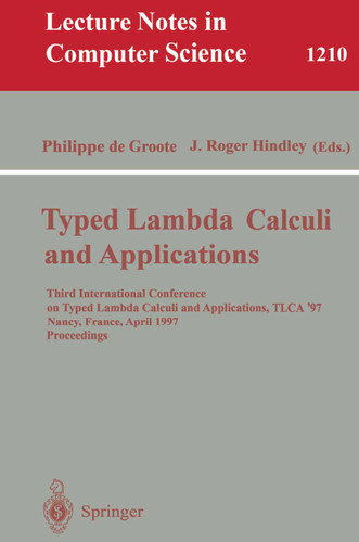 Typed Lambda Calculi and Applications: Third International Conference on Typed Lambda Calculi and Applications, TLCA '97, Nancy, France, April 2-4, 1997, Proceedings (Lecture Notes in Computer Science #1210) book cover by 