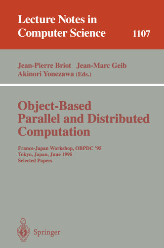 Object-Based Parallel and Distributed Computation: France-Japan Workshop, OBPDC'95, Tokyo, Japan, June 21 - 23, 1995, Selected Papers (Lecture Notes in Computer Science #1107) book cover by 