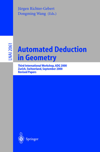 Automated Deduction in Geometry: Third International Workshop, ADG 2000, Zurich, Switzerland, September 25-27, 2000, Revised Papers (Lecture Notes in Computer Science #2061) book cover by 