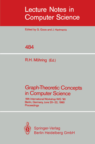 Graph-Theoretic Concepts in Computer Science: 16th International Workshop WG '90, Berlin, Germany, June 20-22, 1990 (Lecture Notes in Computer Science #484) book cover by 