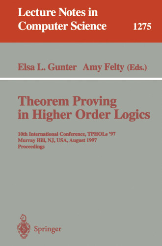 Theorem Proving in Higher Order Logics: 10th International Conference, TPHOLs'97, Murray Hill, NJ, USA, August 19-22, 1997, Proceedings (Lecture Notes in Computer Science #1275) book cover by 
