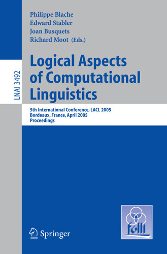 Logical Aspects of Computational Linguistics: 5th International Conference, LACL 2005, Bordeaux, France, April 28-30, 2005, Proceedings (Lecture Notes in Computer Science #3492) book cover by 