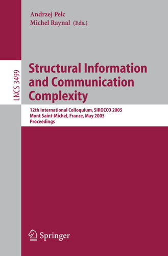 Structural Information and Communication Complexity: 12th International Colloquium, SIROCCO 2005, Mont Saint-Michel, France, May 24-26, 2005, Proceedings (Lecture Notes in Computer Science #3499) book cover by 