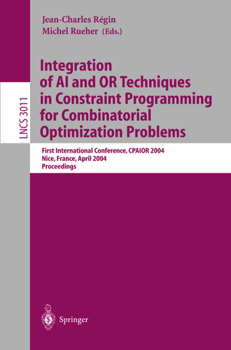 Integration of AI and OR Techniques in Constraint Programming for Combinatorial Optimization Problems: First International Conference, CPAIOR 2004, Nice, France, April 20-22, 2004, Proceedings (Lecture Notes in Computer Science #3011) book cover by 