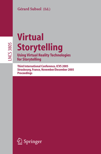 Virtual Storytelling. Using Virtual Reality Technologies for Storytelling: Third International Conference, VS 2005, Strasbourg, France, November 30-December 2, 2005, Proceedings (Lecture Notes in Computer Science #3805) book cover by 