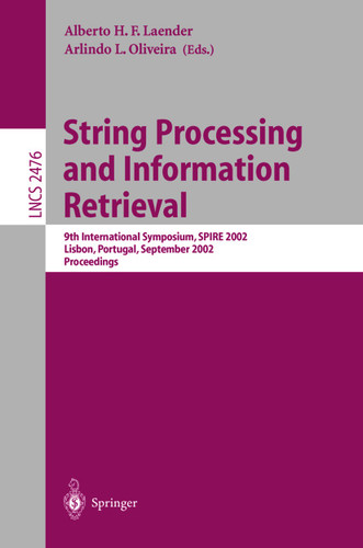 String Processing and Information Retrieval: 9th International Symposium, SPIRE 2002, Lisbon, Portugal, September 11-13, 2002 Proceedings (Lecture Notes in Computer Science #2476) book cover by 
