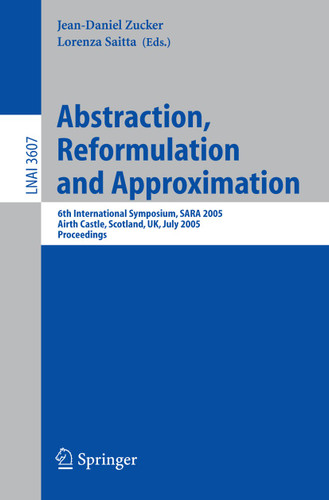 Abstraction, Reformulation and Approximation: 6th International Symposium, SARA 2005, Airth Castle, Scotland, UK, July 26-29, 2005, Proceedings (Lecture Notes in Computer Science #3607) book cover by 