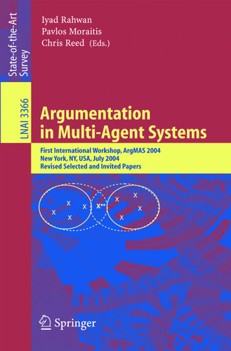 Argumentation in Multi-Agent Systems: First International Workshop, ArgMAS 2004, New York, NY, USA, July 19, 2004, Revised Selected and Invited Papers (Lecture Notes in Computer Science #3366) book cover by 