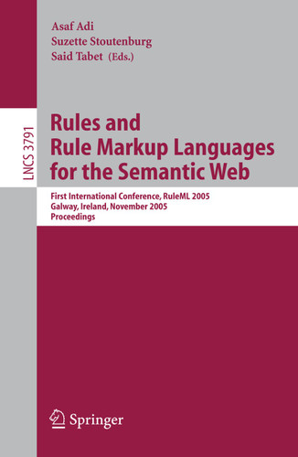 Rules and Rule Markup Languages for the Semantic Web: First International Conference, RuleML 2005, Galway, Ireland, November 10-12, 2005, Proceedings (Lecture Notes in Computer Science #3791) book cover by 