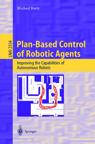 Plan-Based Control of Robotic Agents: Improving the Capabilities of Autonomous Robots (Lecture Notes in Computer Science #2554) book cover by Michael Beetz