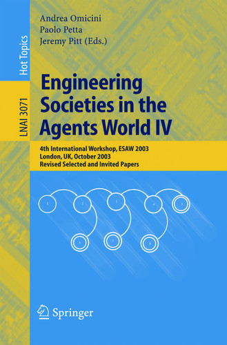 Engineering Societies in the Agents World IV: 4th International Workshop, ESAW 2003, London, UK, October 29-31, 2003, Revised Selected and Invited Papers (Lecture Notes in Computer Science #3071) book cover by 