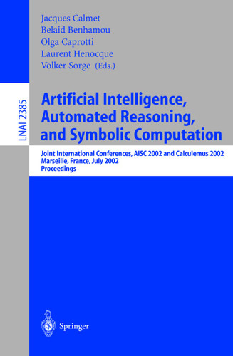 Artificial Intelligence, Automated Reasoning, and Symbolic Computation: Joint International Conferences, AISC 2002 and Calculemus 2002 Marseille, France, July 1-5, 2002 Proceedings (Lecture Notes in Computer Science #2385) book cover by 