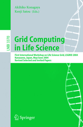Grid Computing in Life Science: First International Workshop on Life Science Grid, LSGRID 2004 Kanazawa, Japan, May 31-June 1, 2004, Revised Selected and Invited Papers (Lecture Notes in Computer Science #3370) book cover by 