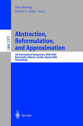 Abstraction, Reformulation, and Approximation: 5th International Symposium, SARA 2002, Kananaskis, Alberta, Canada, August 2-4, 2002, Proceedings (Lecture Notes in Computer Science #2371) book cover by 