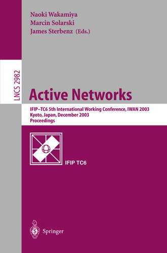 Active Networks: IFIP TC6 5th International Workshop, IWAN 2003, Kyoto, Japan, December 10-12, 2003, Revised Papers (Lecture Notes in Computer Science #2982) book cover by 