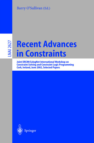 Recent Advances in Constraints: Joint ERCIM/CologNet International Workshop on Constraint Solving and Constraint Logic Programming, Cork, Ireland, June 19-21, 2002. Selected Papers (Lecture Notes in Computer Science #2627) book cover by 