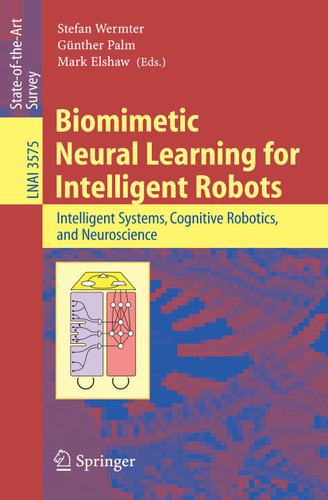 Biomimetic Neural Learning for Intelligent Robots: Intelligent Systems, Cognitive Robotics, and Neuroscience (Lecture Notes in Computer Science #3575) book cover by 
