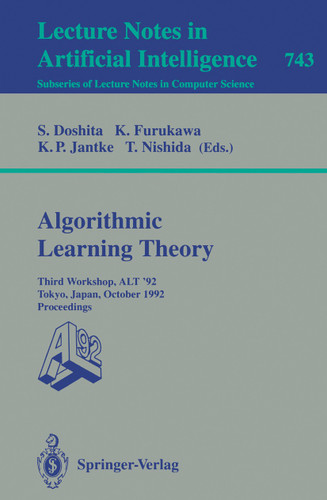 Algorithmic Learning Theory - ALT '92: Third Workshop, ALT '92, Tokyo, Japan, October 20-22, 1992. Proceedings (Lecture Notes in Computer Science #743) book cover by 