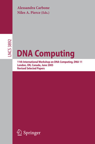 DNA Computing: 11th International Workshop on DNA Computing, DNA11, London, ON, Canada, June 6-9, 2005. Revised Selected Papers. (Lecture Notes in Computer Science #3892) book cover by 