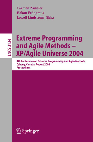 Extreme Programming and Agile Methods - XP/Agile Universe 2004: 4th Conference on Extreme Programming and Agile Methods, Calgary, Canada, August 15-18, 2004, Proceedings (Lecture Notes in Computer Science #3134) book cover by 