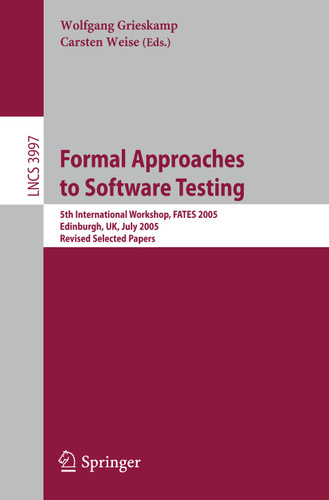 Formal Approaches to Software Testing: 5th International Workshop, FATES 2005, Edinburgh, UK, July 11, 2005, Revised Selected Papers (Lecture Notes in Computer Science #3997) book cover by 