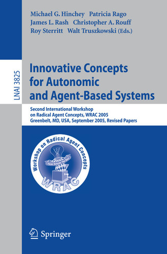 Innovative Concepts for Autonomic and Agent-Based Systems: Second International Workshop on Radical Agent Concepts, WRAC 2005, Greenbelt, MD, USA, September 20-22, 2005, Revised Papers (Lecture Notes in Computer Science #3825) book cover by 