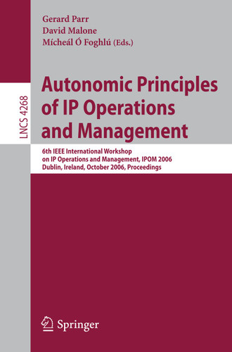 Autonomic Principles of IP Operations and Management: 6th IEEE International Workshop on IP Operations and Management, IPOM 2006, Dublin, Ireland, October 23-25, 2006, Proceedings (Lecture Notes in Computer Science #4268) book cover by 