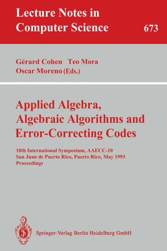 Applied Algebra, Algebraic Algorithms and Error-Correcting Codes: 10th International Symposium, AAECC-10, San Juan de Puerto Rico, Puerto Rico, May 10-14, 1993. Proceedings (Lecture Notes in Computer Science #673) book cover by 