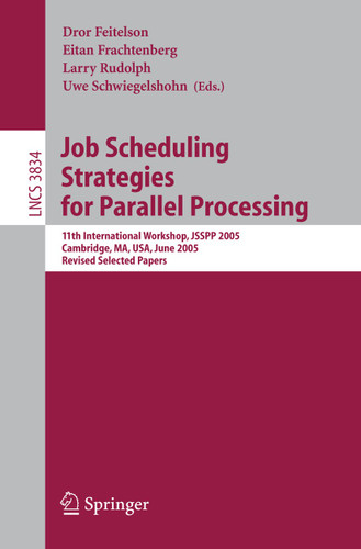 Job Scheduling Strategies for Parallel Processing: 11th International Workshop, JSSPP 2005, Cambridge, MA, USA, June 19, 2005, Revised Selected Papers (Lecture Notes in Computer Science #3834) book cover by 