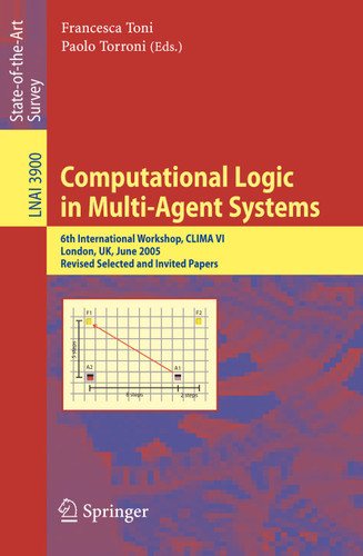 Computational Logic in Multi-Agent Systems: 6th International Workshop, CLIMA VI, London, UK, June 27-29, 2005, Revised Selected and Invited Papers (Lecture Notes in Computer Science #3900) book cover by 