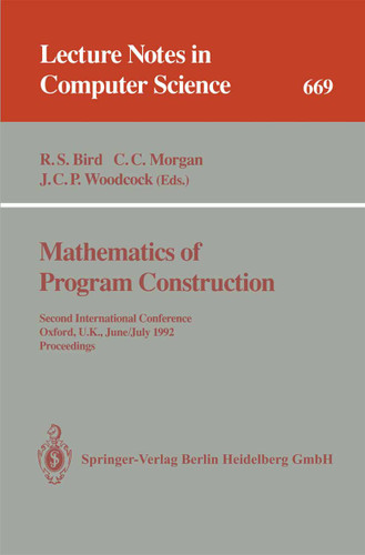 Mathematics of Program Construction: Second International Conference, Oxford, U.K., June 29 - July 3, 1992. Proceedings (Lecture Notes in Computer Science #669) book cover by 