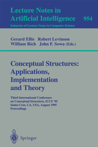 Conceptual Structures: Applications, Implementation and Theory: Third International Conference on Conceptual Structures, ICCS '95, Santa Cruz, CA, USA, August 14 - 18, 1995. Proceedings (Lecture Notes in Computer Science #954) book cover by 